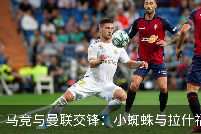 马竞与曼联交锋：小蜘蛛与拉什福德领衔阵容，姆伯莫等新星登场